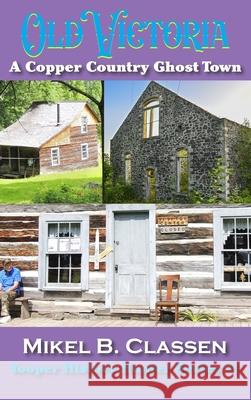 Old Victoria: A Copper Mining Ghost Town in Ontonagon County Michigan Mikel B. Classen 9781615998203 Modern History Press