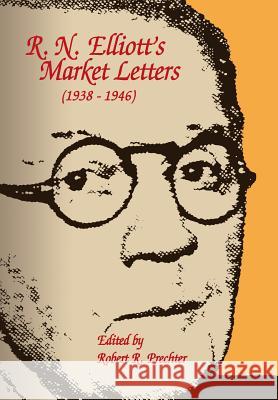 R.N. Elliott's Market Letters: 1938-1946 Ralph Nelson Elliott, Robert R Prechter (?) 9781616040802