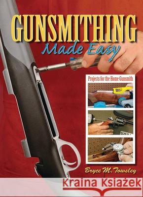Gunsmithing Made Easy: Projects for the Home Gunsmith Towsley, Bryce M. 9781616080778 Skyhorse Publishing