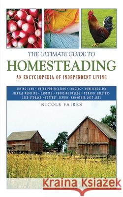 The Ultimate Guide to Homesteading : An Encyclopedia of Independent Living Nicole Faires 9781616081355 Skyhorse Publishing