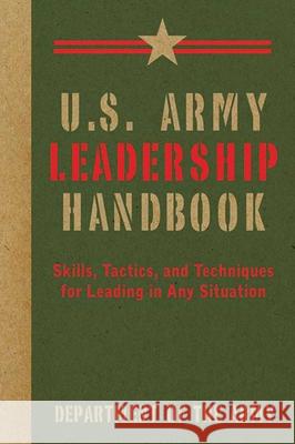 U.S. Army Leadership Handbook: Skills, Tactics, and Techniques for Leading in Any Situation Department of the Army 9781616085629 Skyhorse Publishing