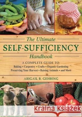 The Ultimate Self-Sufficiency Handbook: A Complete Guide to Baking, Crafts, Gardening, Preserving Your Harvest, Raising Animals, and More Gehring, Abigail 9781616087104