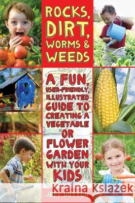 Rocks, Dirt, Worms & Weeds: A Fun, User-Friendly, Illustrated Guide to Creating a Vegetable or Flower Garden with Your Kids Hutton, Jeff 9781616087227 Skyhorse Publishing