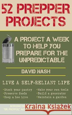 52 Prepper Projects: A Project a Week to Help You Prepare for the Unpredictable David Nash James Talmage Stevens 9781616088491