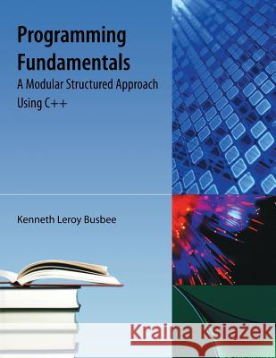 Programming Fundamentals: A Modular Structured Approach Using C++ Busbee, Kenneth Leroy 9781616100650 Orange Grove Text Plus