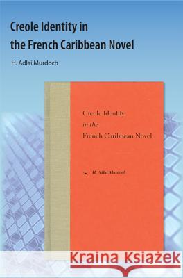 Creole Identity in the French Caribbean Novel Murdoch, H. Adlai 9781616101275 Orange Grove Books