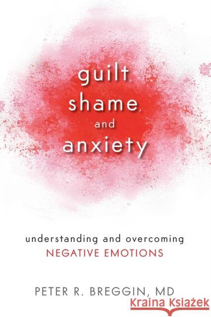 Guilt, Shame, and Anxiety: Understanding and Overcoming Negative Emotions Peter R. Breggin 9781616141493