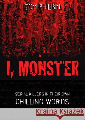 I, Monster: Serial Killers in Their Own Chilling Words Philbin, Tom 9781616141639