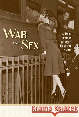 War and Sex: A Brief History of Men's Urge for Battle John V. H. Dippel 9781616141882 Prometheus Books