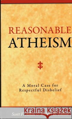Reasonable Atheism: A Moral Case For Respectful Disbelief Aikin, Scott F. 9781616143831