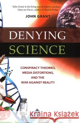 Denying Science: Conspiracy Theories, Media Distortions, and the War Against Reality John Grant 9781616143992
