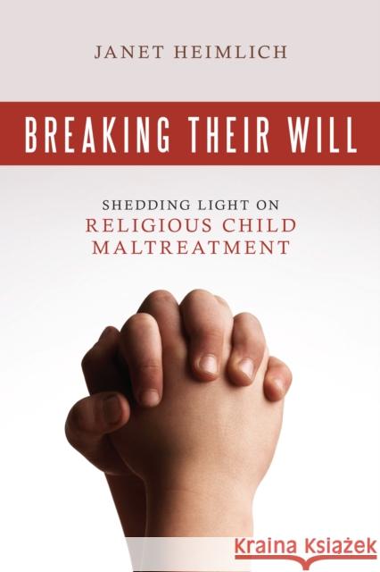 Breaking Their Will: Shedding Light on Religious Child Maltreatment Heimlich, Janet 9781616144050 Prometheus Books