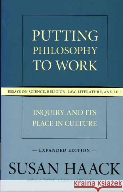 Putting Philosophy to Work: Inquiry and Its Place in Culture -- Essays on Science, Religion, Law, Literature, and Life Haack, Susan 9781616144937 Prometheus Books