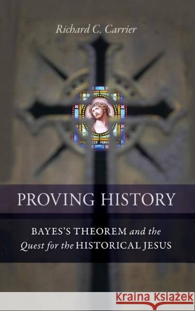 Proving History: Bayes's Theorem and the Quest for the Historical Jesus Carrier, Richard C. 9781616145590 Prometheus Books