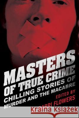 Masters of True Crime: Chilling Stories of Murder and the Macabre R. Barri Flowers 9781616145675 Prometheus Books