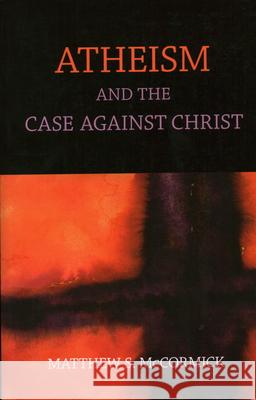 Atheism And The Case Against Christ Matthew S. McCormick 9781616145811 Prometheus Books