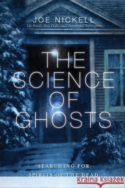 The Science of Ghosts: Searching for Spirits of the Dead Nickell, Joe 9781616145859 Prometheus Books