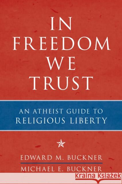 In Freedom We Trust: An Atheist Guide to Religious Liberty Buckner, Edward M. 9781616146443 Prometheus Books