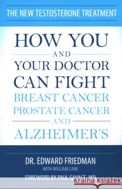 The New Testosterone Treatment: How You and Your Doctor Can Fight Breast Cancer, Prostate Cancer, and Alzheimer's Friedman, Edward 9781616147235