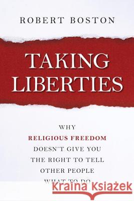 Taking Liberties: Why Religious Freedom Doesn't Give You the Right to Tell Other People What to Do Boston, Robert 9781616149116 Prometheus Books
