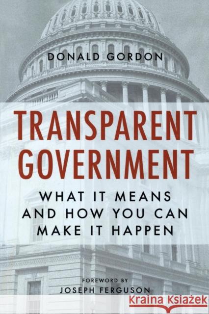 Transparent Government: What It Means and How You Can Make It Happen Donald J. Gordon 9781616149192 Prometheus Books