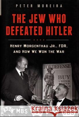 The Jew Who Defeated Hitler: Henry Morgenthau Jr., Fdr, and How We Won the War Peter Moreira 9781616149581