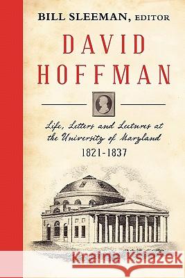 David Hoffman: Life Letters and Lectures at the University of Maryland 1821-1837. Sleeman, Bill 9781616190897