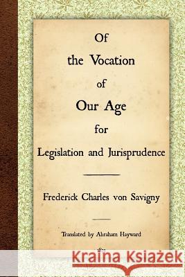 Of the Vocation of Our Age for Legislation and Jurisprudence Frederick Charles Vo Abraham Hayward 9781616191023 Lawbook Exchange, Ltd.
