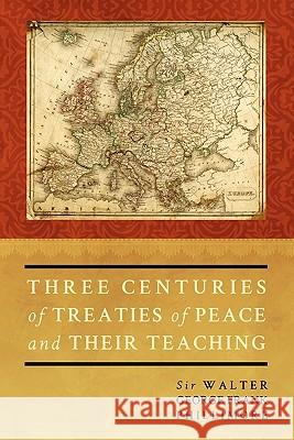 Three Centuries of Treaties of Peace and Their Teaching Sir Walter George Phillimore 9781616191054 Lawbook Exchange, Ltd.