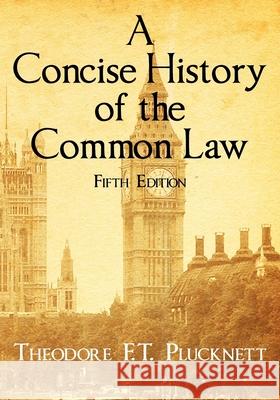 A Concise History of the Common Law. Fifth Edition. Theodore F T Plucknett 9781616191245 Lawbook Exchange, Ltd.