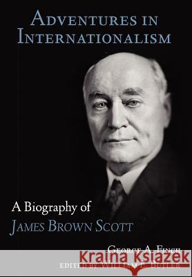 Adventures in Internationalism: A Biography of James Brown Scott Finch, George Augustus 9781616191658