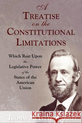A Treatise on the Constitutional Limitations George Augustus Finch Thomas McIntyre Cooley 9781616191665