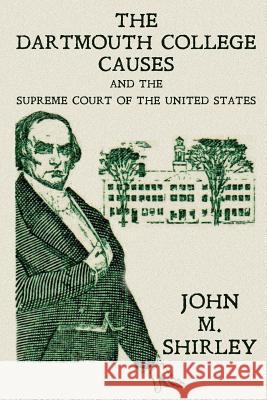 The Dartmouth College Causes and the Supreme Court of the United States John M. Shirley 9781616192716