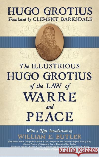 The Illustrious Hugo Grotius of the Law of Warre and Peace Hugo Grotius Clement Barksdale William E. Butler 9781616192792 Lawbook Exchange, Ltd.
