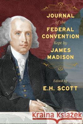 Journal of the Federal Convention Kept by James Madison James Madison E. H. Scott 9781616192952 Lawbook Exchange, Ltd.