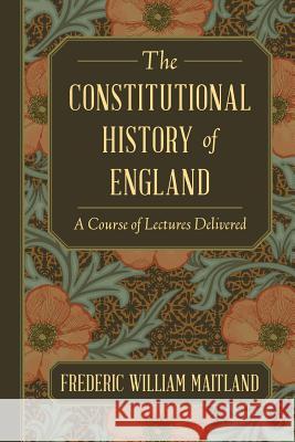The Constitutional History of England: A Course of Lectures Delivered Frederic William Maitland 9781616193041