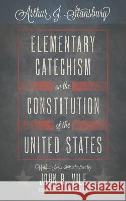 Elementary Catechism on the Constitution of the United States Arthur J. Stansbury John R. Vile 9781616193522 Lawbook Exchange