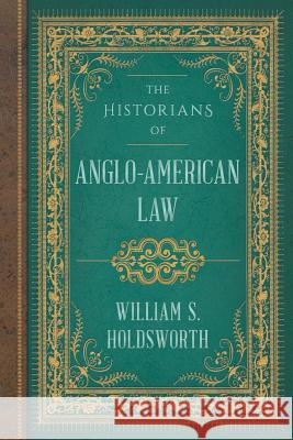 The Historians of Anglo-American Law William S. Holdsworth 9781616193690 Lawbook Exchange, Ltd.