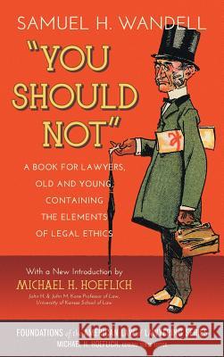 You Should Not. a Book for Lawyers, Old and Young, Containing the Elements of Legal Ethics Samuel H. Wandell Michael H. Hoeflich 9781616194550 Lawbook Exchange, Ltd.