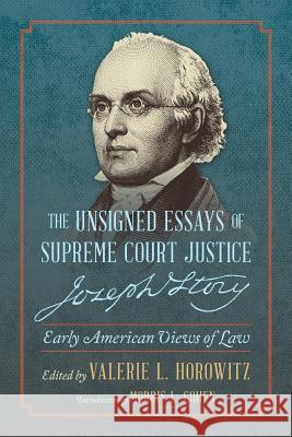 The Unsigned Essays of Supreme Court Justice Joseph Story: Early American Views of Law Joseph Story Valerie L. Horowitz Morris L. Cohen 9781616194567 Lawbook Exchange, Ltd.