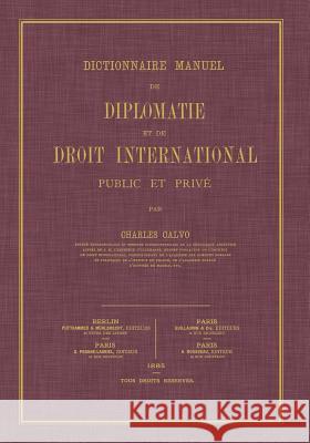 Dictionnaire Manuel de Diplomatie Et de Droit International: Public Et Prive Charles Calvo 9781616194628 Lawbook Exchange, Ltd.