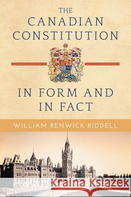 The Canadian Constitution in Form and in Fact William Renwick Riddell 9781616194727 Lawbook Exchange, Ltd.