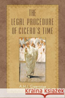The Legal Procedure of Cicero's Time A. H. J. Greenidge 9781616194734 Lawbook Exchange, Ltd.