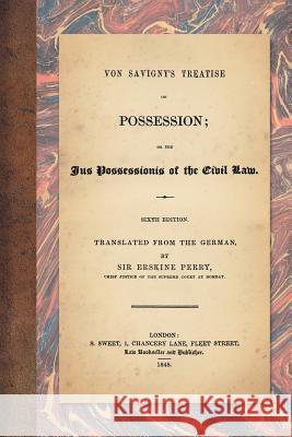 Von Savigny's Treatise on Possession: Or the Jus Possessionis of the Civil Law. Sixth Edition. Translated from the German by Sir Erskine Perry (1848) Von Savigny, Friedrich Carl 9781616195106 Lawbook Exchange, Ltd.