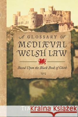 A Glossary of Mediæval Welsh Law: Based Upon the Black Book of Chirk (1913) Lewis, Timothy 9781616195250 Lawbook Exchange, Ltd.