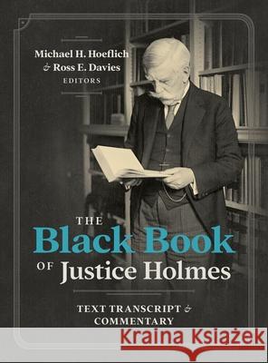 The Black Book of Justice Holmes: Text Transcript & Commentary Michael H. Hoeflich Ross E. Davies 9781616195939 Talbot Publishing