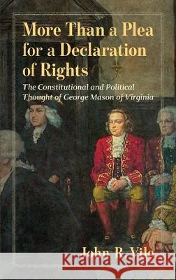 More Than a Plea for a Declaration of Rights: The Constitutional and Political Thought of George Mason of Virginia John R. Vile 9781616196318 Lawbook Exchange, Ltd.