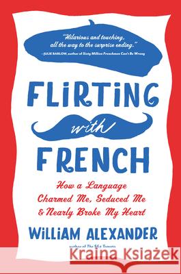 Flirting with French: How a Language Charmed Me, Seduced Me, and Nearly Broke My Heart William Alexander 9781616200206