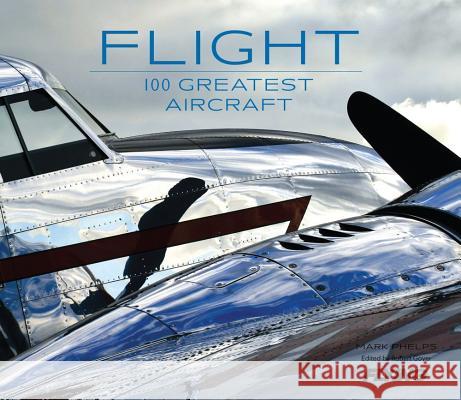 Flight: 100 Greatest Aircraft Mark Phelps Editors Of Flyin 9781616286064 Weldon Owen