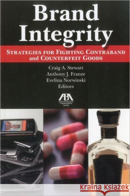 Brand Integrity : Strategies for Fighting Contraband and Counterfeit Goods Anthony J. Franze Craig A. Stewart Evelina Norwinski 9781616320881 American Bar Association